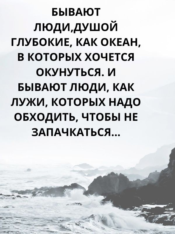 БЫВАЮТ людидушой глувокив КАК ОКЕАН в которых хочвтся окунуться и БЫВАЮТ люди КАК лужи которых нддо овходить чтовы нв ЗАПАЧКАТЬСЯ