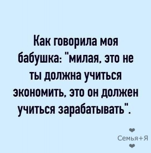 Как говорила моя бабушка милая это не ты должна учиться экономить это он должен учиться зарабатывать Сатья Я