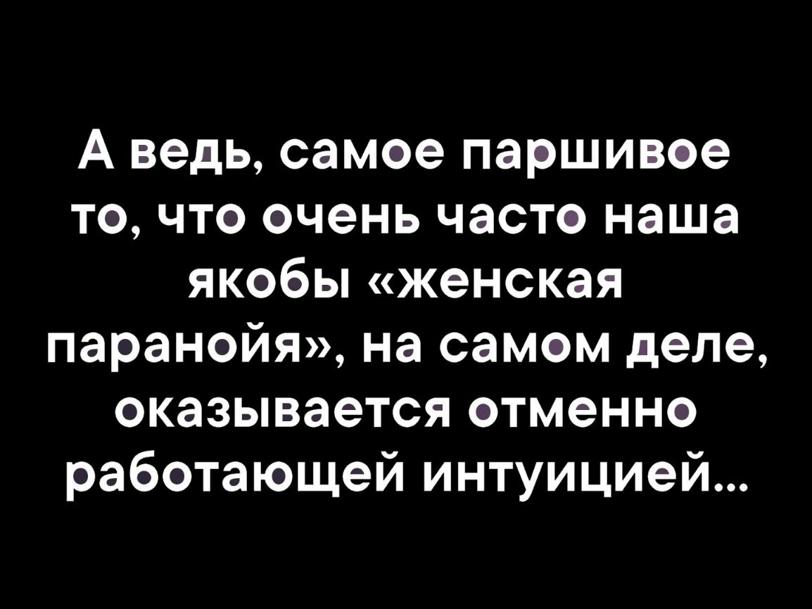 А ведь самое паршивое то что очень часто наша якобы женская паранойя на самом деле оказывается отменно работающей интуицией