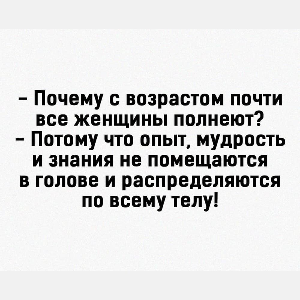Почему с возрастом почти все женщины полнеют Потому что опыт мудрость и знания не помещаются в голове и распределяются по всему телу