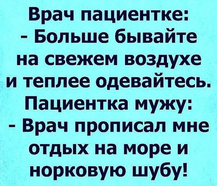 Врач пациентке Больше бывайте на свежем воздухе и теплее одевайтесь Пациентка мужу Врач прописал мне отдых на море и норковую шубу