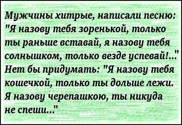 Мужчины хитрые написали песню Я назову тебя зоренькой только ты раньше вставай я назову тебя солнышком только везде успевайЫ Нет бы придумать Я назову тебя кошечкой только ты дольше лежи Я назову черепашкою ты никуда не спеши
