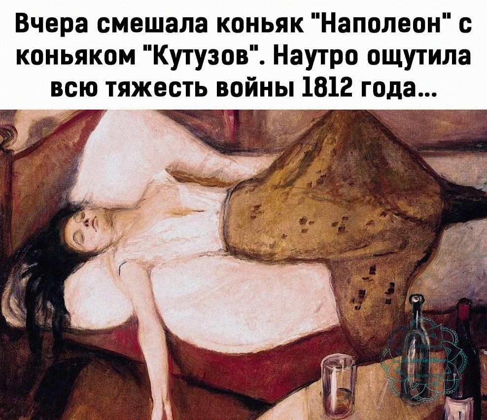 Вчера смешала коньяк Наполеон с коньяком Кутузов Наутро ощутила всю тяжесть войны 1812 года
