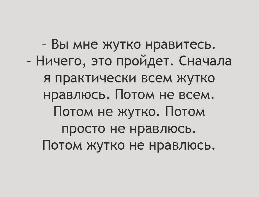 Вы мне жутко нравитесь Ничего это пройдет Сначала я практически всем жутко нравлюсь Потом не всем Потом не жутко Потом просто не нравлюсь Потом жутко не нравлюсь