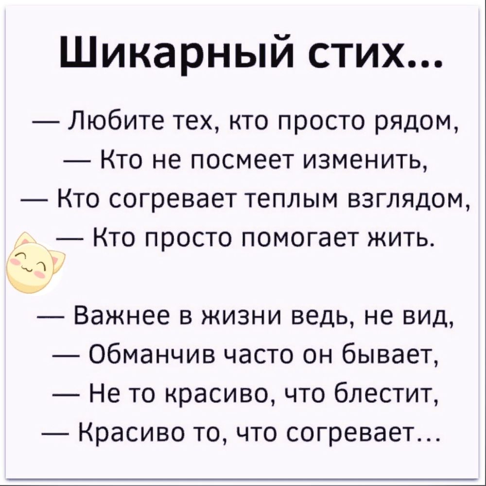 Шикарный стих Любите тех кто просто рядом Кто не посмеет изменить Кто согревает теплым взглядом Кто просто помогает жить а 1 ч _ Важнее в жизни ведь не вид Обманчив часто он бывает Не то красиво что блестит Красиво то что согревает