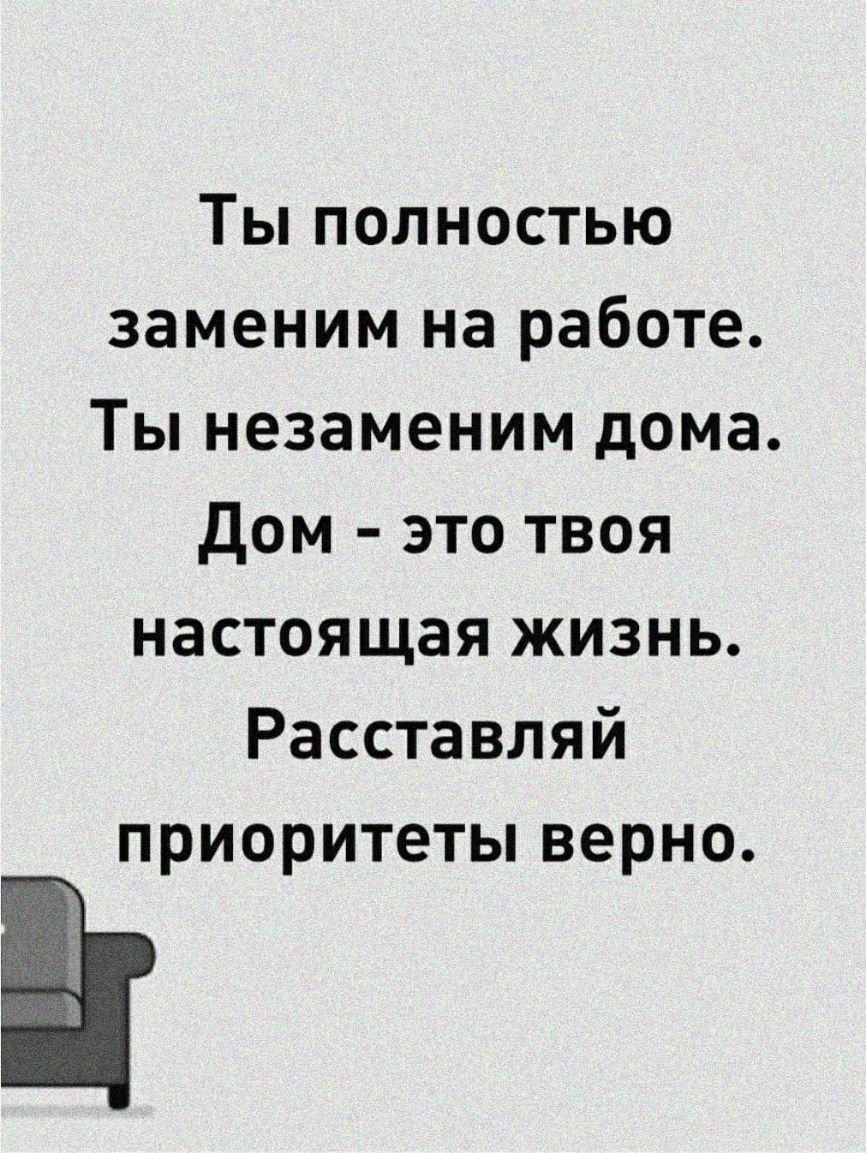 Ты полностью заменим на работе Ты незаменим дома Дом это твоя настоящая  жизнь Расставляй приоритеты верно - выпуск №674550