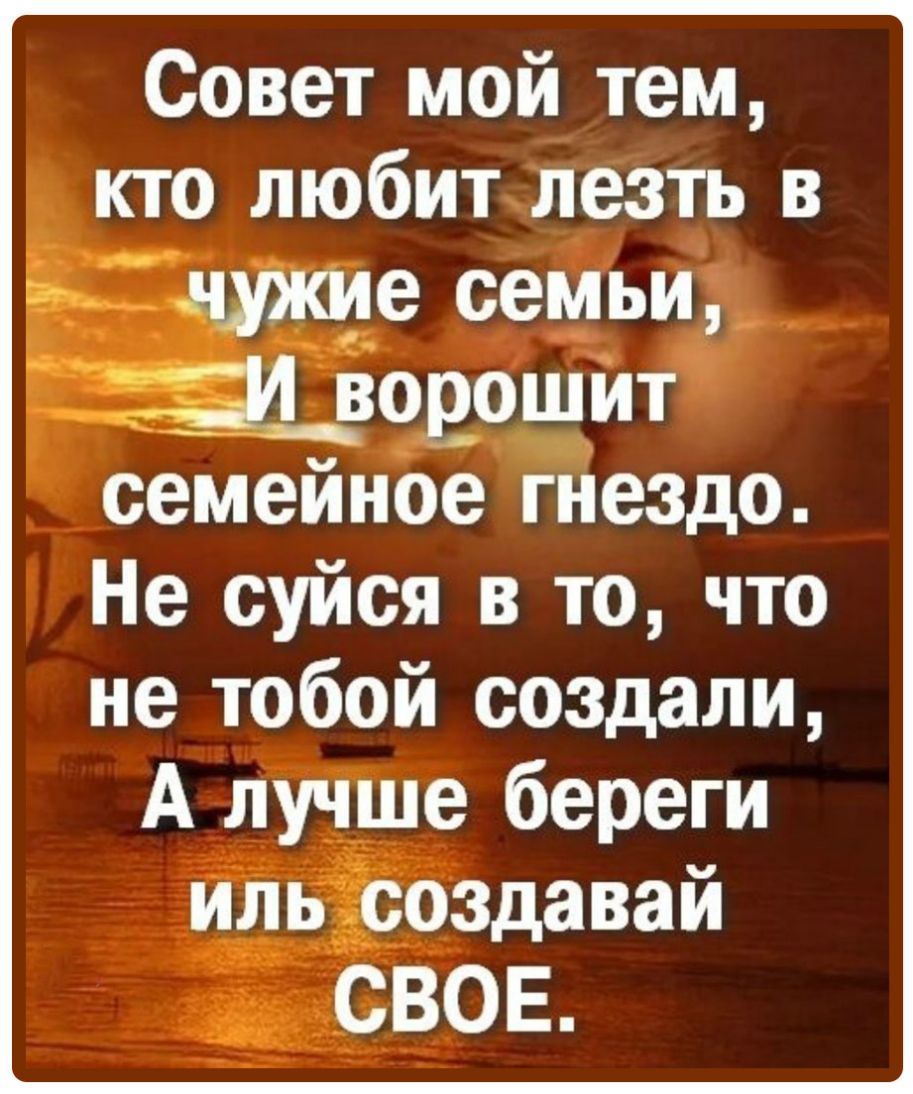 Совет мой тем кто любит лезть в эТдшше семьи ЫЁШОШЙТ семейное гиездо Не суйся в то что не тобой создали А лучше береги ильёгоздавай СВОЕ