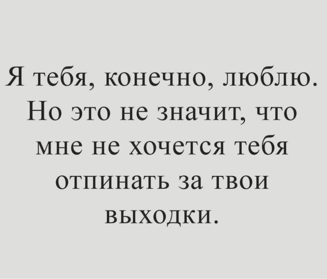 Я тебя конечно люблю Но это не значит что мне не хочется тебя отпинать за твои выходки