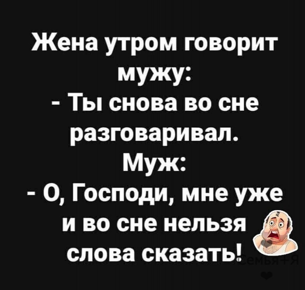 Жена утром говорит мужу Ты снова во сне разговаривал Муж О Господи мне уже и во сне нельзя а слова сказать