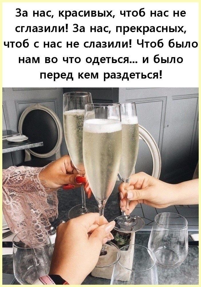 За нас красивых чтоб нас не сглазили За нас прекрасных чтоб с нас не слазили Чтоб было нам во что одеться и было перед кем раздеться