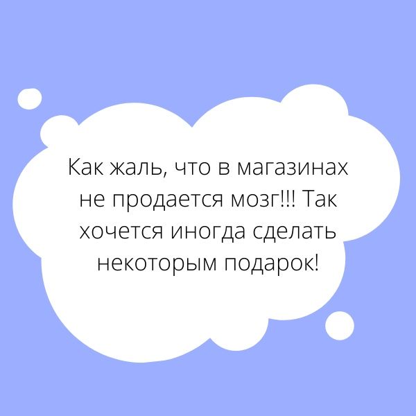 Как жаль что в магазинах не продается мозг Так хочется иногда сделать некоторым подарок