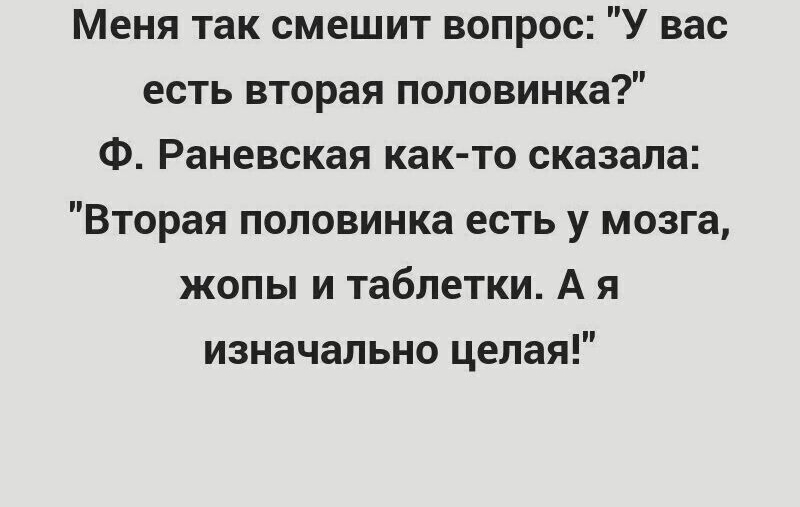 Меня так смешит вопрос У вас есть вторая половинка Ф Раневская как то сказала Вторая половинка есть у мозга жопы и таблетки А я изначально целая