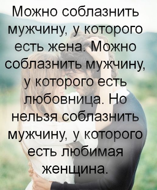 Можно соблазнить мужчину у которого есть жена Можно соблазнить мужчину у которого есть любовница Но _ нельзя соблазнить мужчину у которог есть любим жен