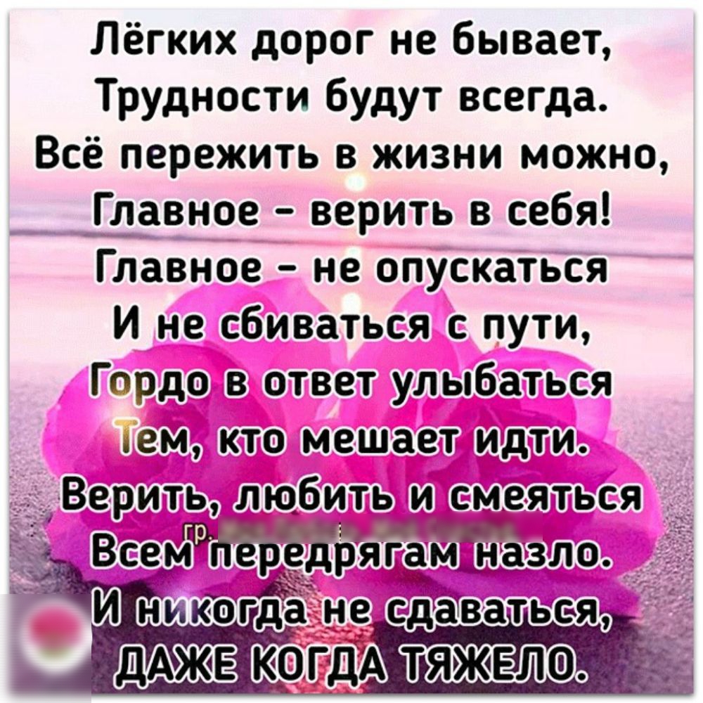 Лёгких дорог не бывает Трудности будут всегда Всё пережить в жизни можно Главное верить в себя Главное не опускаться И не сбиваться с пути Гордо в ответ улыбаться ем кто мешает идти дц Верить любить и смеяться дос о 5724 Всемщэ передрягам назло