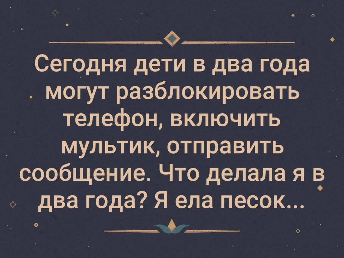 Сегодня дети в два года могут разблокировать телефон включить _ мультик  отправить _ сообщение Что делала я а 0 два года Я ела песок 0 - выпуск  №677776