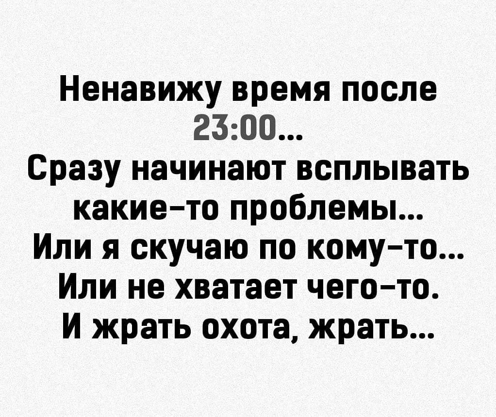 Ненавижу время после 2300 Сразу начинают всплывать какието проблемы Или я скучаю по кому то Или не хватает чего то И жрать охота жрать