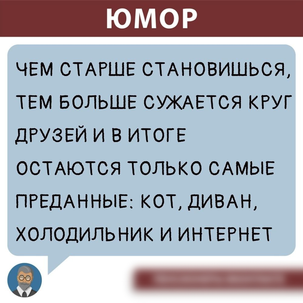 ЧЕМ СТАРШЕ СТАНОВИШЬСЯ ТЕМ БОЛЬШЕ ОУЖАЕТОЯ КРУГ ДРУЗЕЙ И В ИТОГЕ ООТАЮТСЯ ТОЛЬКО САМЫЕ ПРЕДАННЫЕ КОТ ДИВАН ХОЛОДИЛЬНИК И ИНТЕРНЕТ _
