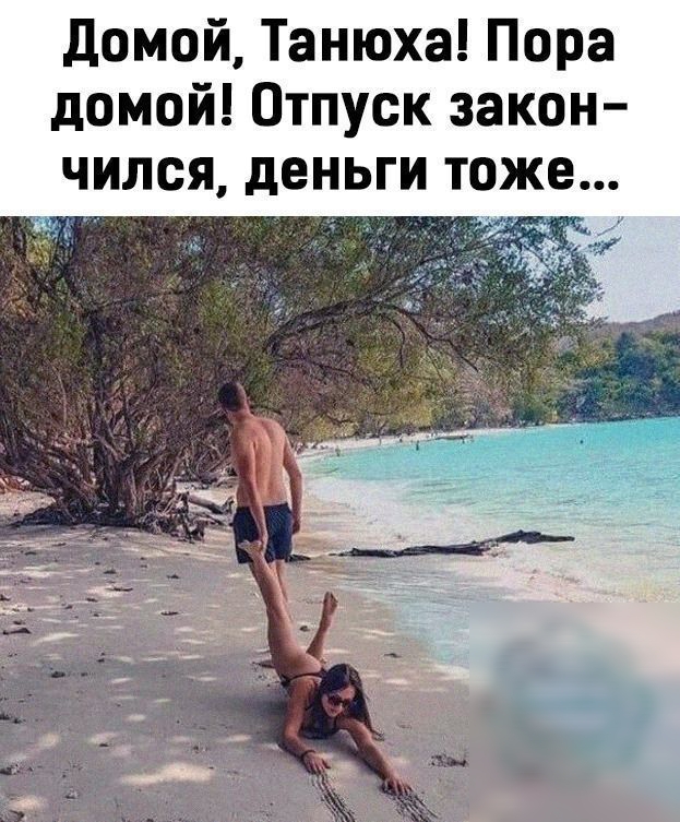 домой Танюха Пора домой Отпуск закон чился деньги тоже