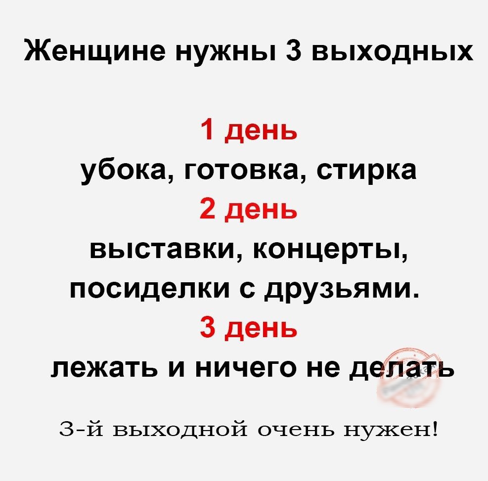 Женщине нужны 3 выходных 1 день убока готовка стирка 2 день выставки концерты посиделки с друзьями 3 день лежать и ничего не делать 3й выходной очень нужен