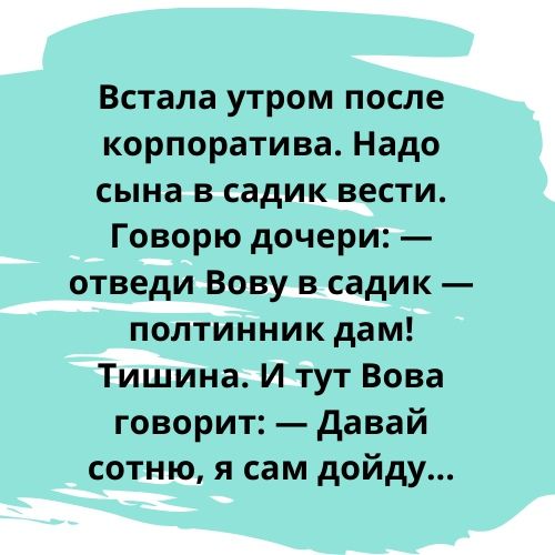 Встала утром после корпоратива Надо сына в садик вести Говорю дочери отведи Вову в садик полтинник дам Тишина И тут Вова говорит давай сотню я сам дойду