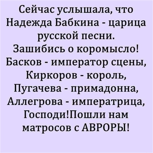 Сейчас услышала что Надежда Бабкина царица русской песни Зашибись о коромысло Басков император сцены Киркоров король Пугачева примадонна Аллегрова императрица ГосподиПошли нам матросов с АВРОРЫ