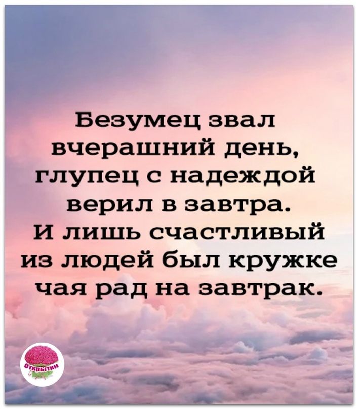Безумец звал вчерашний день глупец с надеждой верил в завтра И лишь счастливый из людей был кружке чая рад на завтрак __ г до і ___ Ч _ о ы