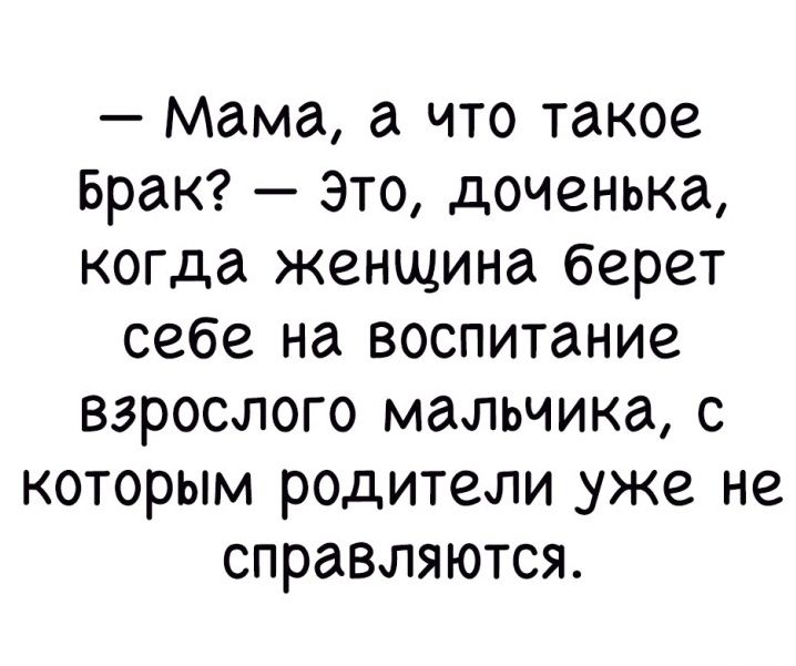 Мама а что такое Брак Это доченька когда женщина берет себе на воспитание взрослого мальчика с которым родители уже не справляются