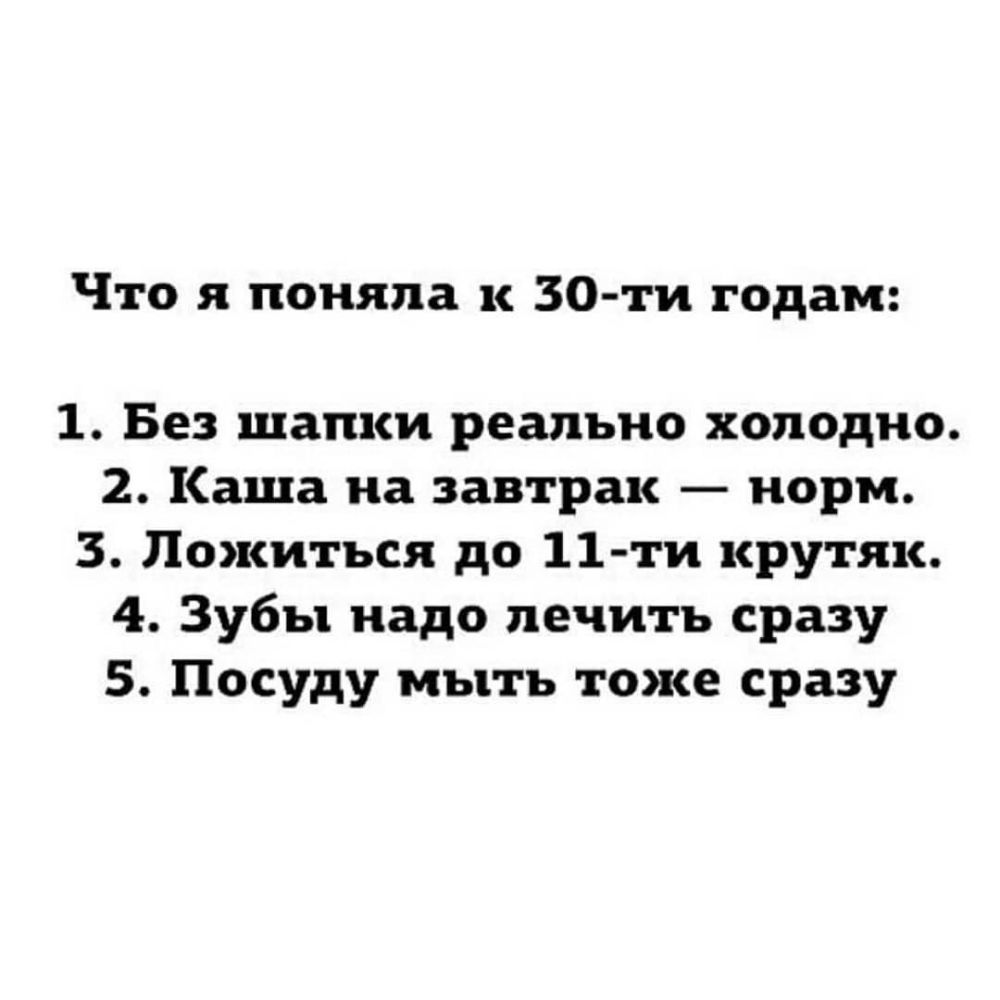 Что я поняла к 30 ти годам 1 Без шапки реально холодно 2 Каша на завтрак норм 3 Пожиться до 11 ти крутяк 4 Зубы надо лечить сразу 5 Посуду мыть тоже сразу
