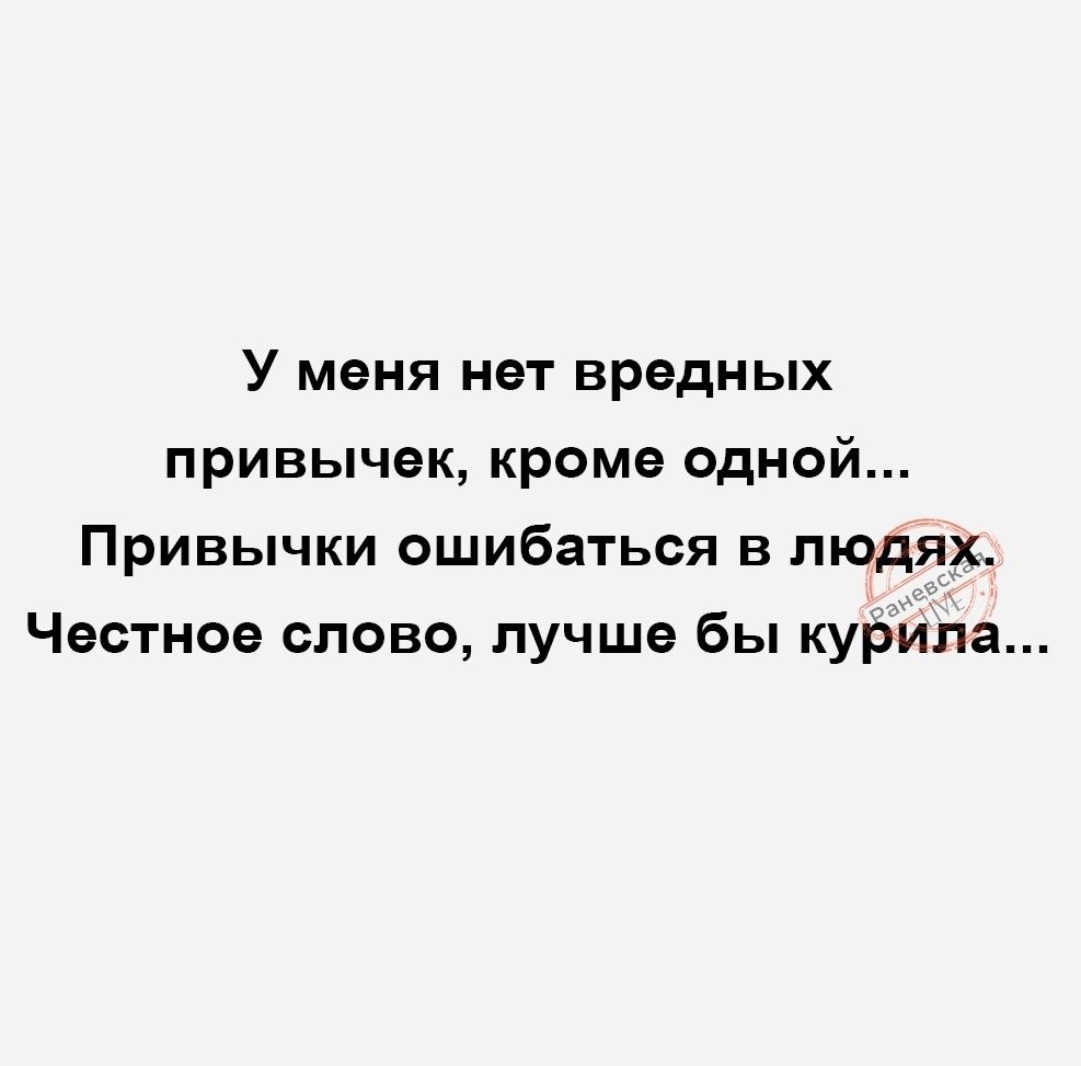 У меня нет вредных привычек кроме одной Привычки ошибаться в людях Честное слово лучше бы куРйЬа