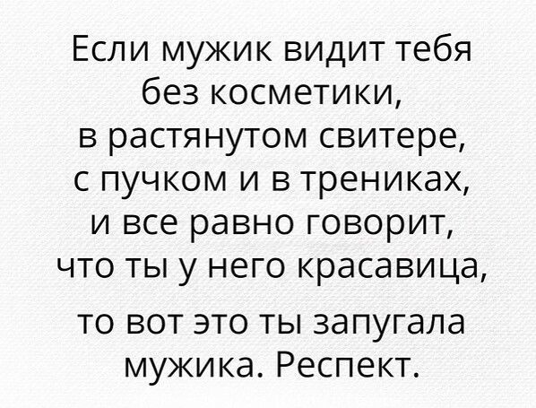 Если мужик видит тебя без косметики в растянутом свитере с пучком и в трениках и все равно говорит что ты у него красавица то вот это ты за пугала мужика Респект
