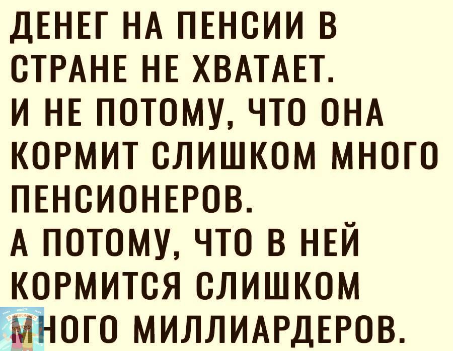 ДЕНЕГ НА пвноии в СТРАНЕ НЕ ХВАТАЕТ и НЕ потому что ОНА кормит слишком много ПЕНСИОНЕРОВ А потому что в нвй __кормится слишком много МИЛЛИАРДЕРОВ