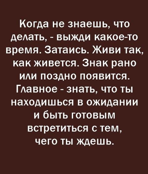 Когда не знаешь что делать выжди какое то время Затаись Живи так как живется Знак рано ИИ поздно появится ГАавное знать что ты находишься в ожидании и быть готовым встретиться с тем чего ты ждешь