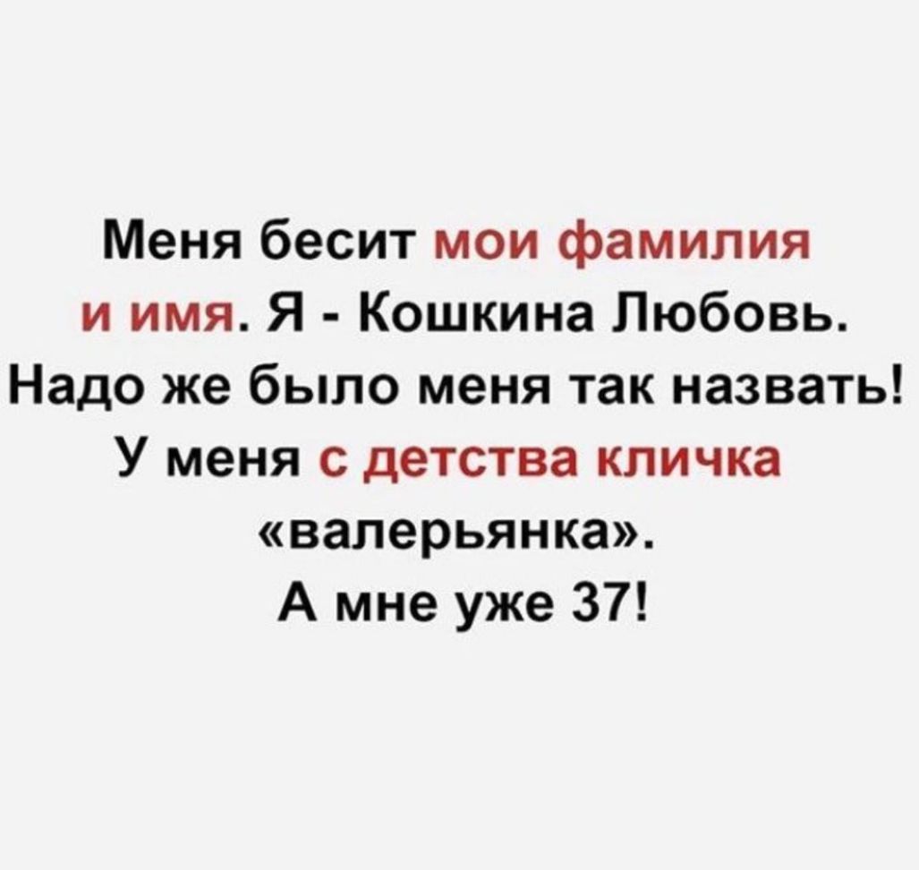 Меня бесит мои фамилия и имя Я Кошкина Любовь Надо же было меня так назвать У меня с детства кличка валерьянка А мне уже 37