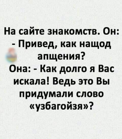 На сайте знакомств Он Привед как нащод і апщения Она Как долго я Вас искала Ведь это Вы придумали слово узбагойзя