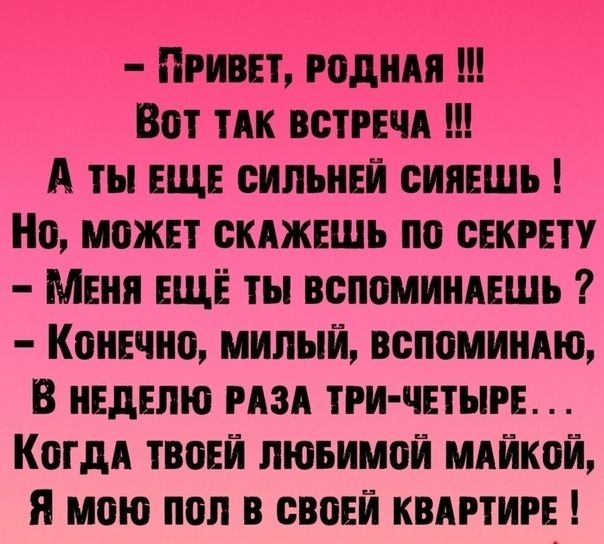 ПРИВЕТ годин Вот ТАК встчд А ты ЕЩЕ сильней сиявшь Но может скджншь по секту мЕня ЕЩЁ ты вспоминпшь Конечно милый вспоминдю В НЕДЕЛЮ изд три четыре Когдд твоей пюьимой мдйкой я мою пол в свопай квдгтигі