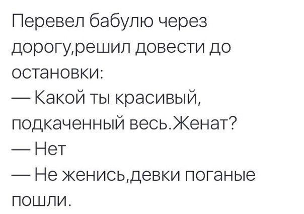 Перевел бабулю через дорогурешип довести до остановки Какой ты красивый подкаченный весьКенат Нет Не женисьдевки поганые пошли