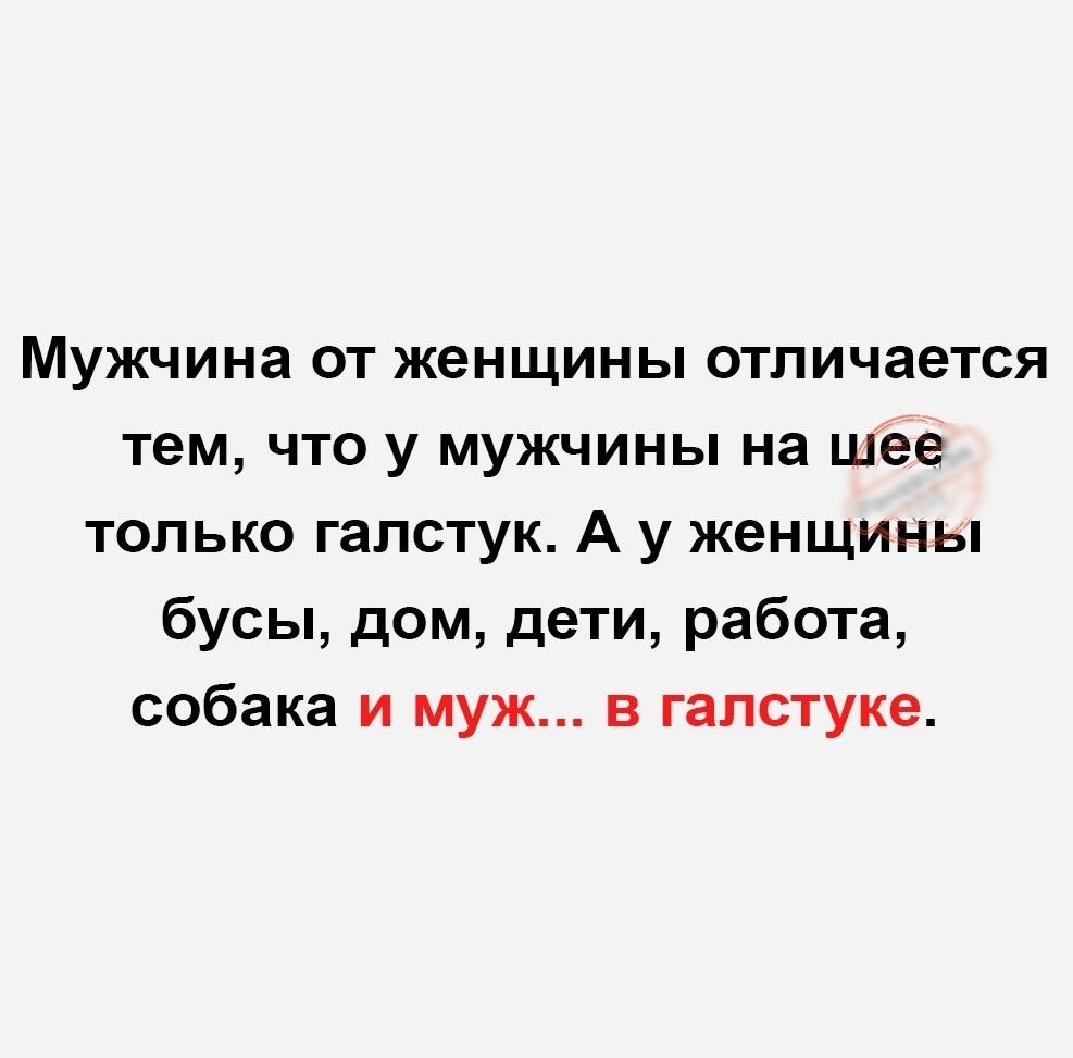 Мужчина от женщины отличается тем что у мужчины на шее только галстук А у женщины бусы дом дети работа собака и муж в галстуке