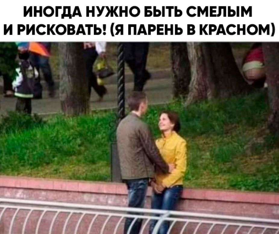 ИНОГДА НУЖНО БЫТЬ СМЕЛЫМ И РИСКОВАТЬ Я ПАРЕНЬ В КРАСНОМ