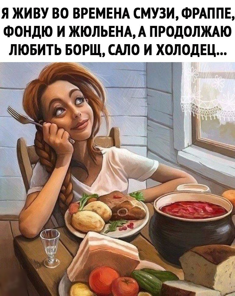 Я ЖИВУ ВО ВРЕМЕНА СМУЗИ ФРАППЕ ФОНДЮ И ЖЮЛЬЕНАА ПРОДОЛЖАЮ ЛЮБИТЬ БОРЩ САЛО И ХОЛОДЕЦ и