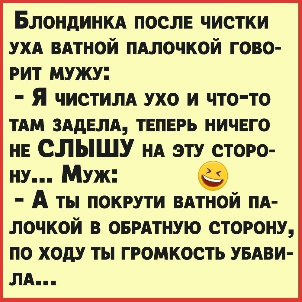 Блондинкд после чистки УХА ВАТНОЙ пдлочкой гово рит мужу Я чистилд ухо и что то тдм зддвлд ТЕПЕРЬ НИЧЕГО нв СПЫШУ НА эту сторо ну Муж в А ты покрути ВАТНОЙ пд лочкой в ОБРАТНУЮ сторону по ходу ты громкость УБАВИ лд