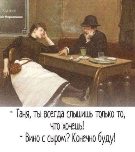 Таня ты всегда слышишь только то что хочешь Вино сыром Конечно буду