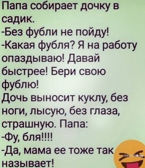 Папа собирает дочку в садик Без фубли не пойду Какая фубля Я на работу опаздываю Давай быстрее Бери свою фублю дочь выносит куклу без ноги лысую без глаза страшную Папа Фу бля Да мама ее тоже так называет
