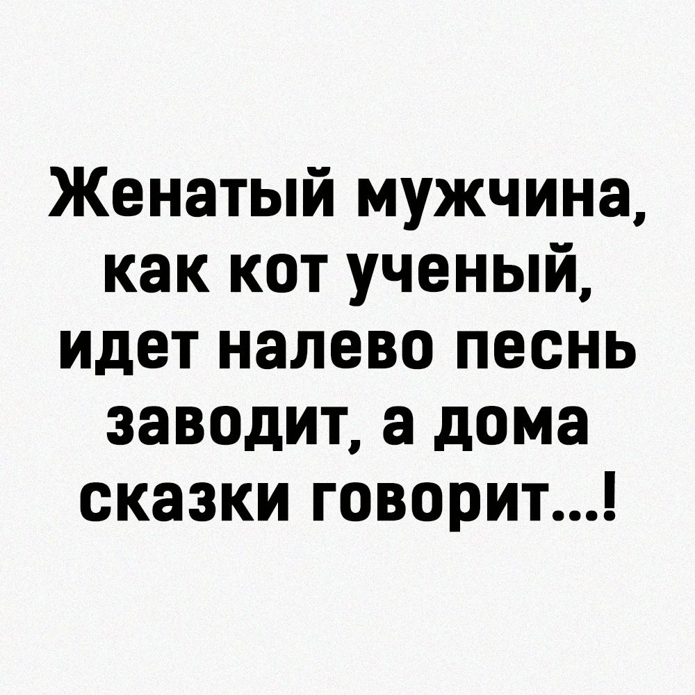 Женатый мужчина как кот ученый идет налево песнь заводит а дома сказки говорит
