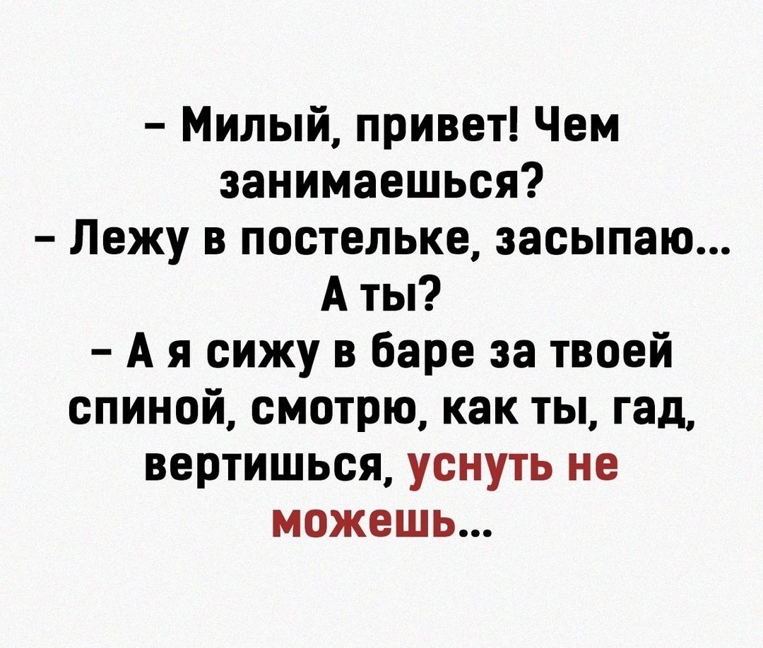 Милый привет Чем занимаешься Лежу в постельке засыпаю А ты А я сижу в баре за твоей спиной смотрю как ты гад вертишься уснуть не можешь