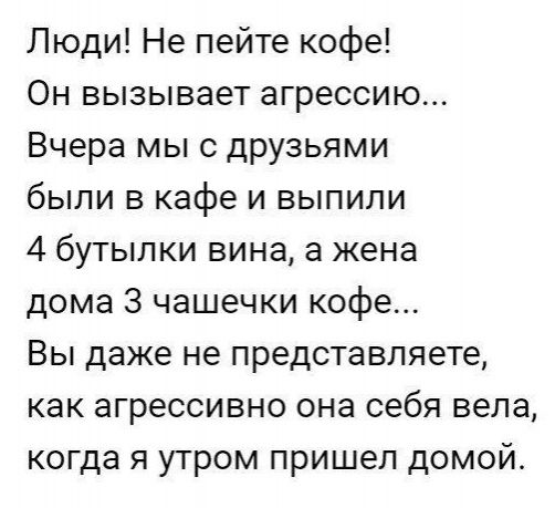 Люди Не пейте кофе Он вызывает агрессию Вчера мы с друзьями были в кафе и выпили 4 бутылки вина а жена дома 3 чашечки кофе Вы даже не представляете как агрессивно она себя вела когда я утром пришел домой