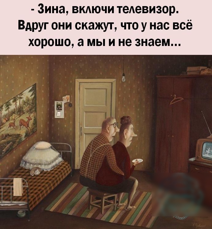 Зина вкдючи тедевизор Вдруг они скажут что у нас всё ХОРОШО а МЫ И не знаем