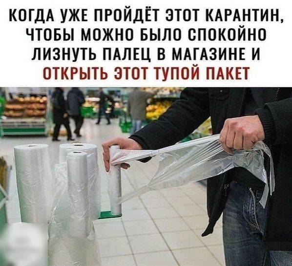 КОГДА УЖЕ ПРОЙДЕТ ЭТОТ КАРАНТИН ЧТОБЫ МОЖНО БЫЛО ОПОКОЙНО ЛИЗНУТЬ ПАЛЕЦ В МАГАЗИНЕ И ОТКРЫТЬ ЭТОТ ТУПОЙ ПАКЕТ
