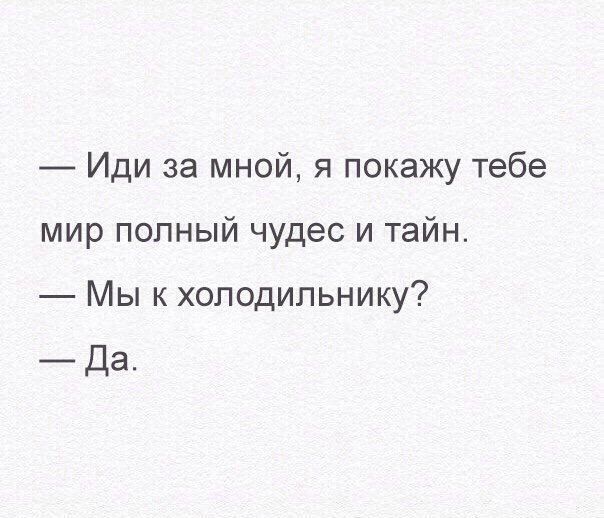 Иди за мной я покажу тебе мир полный чудес и тайн Мы к холодильнику _Да