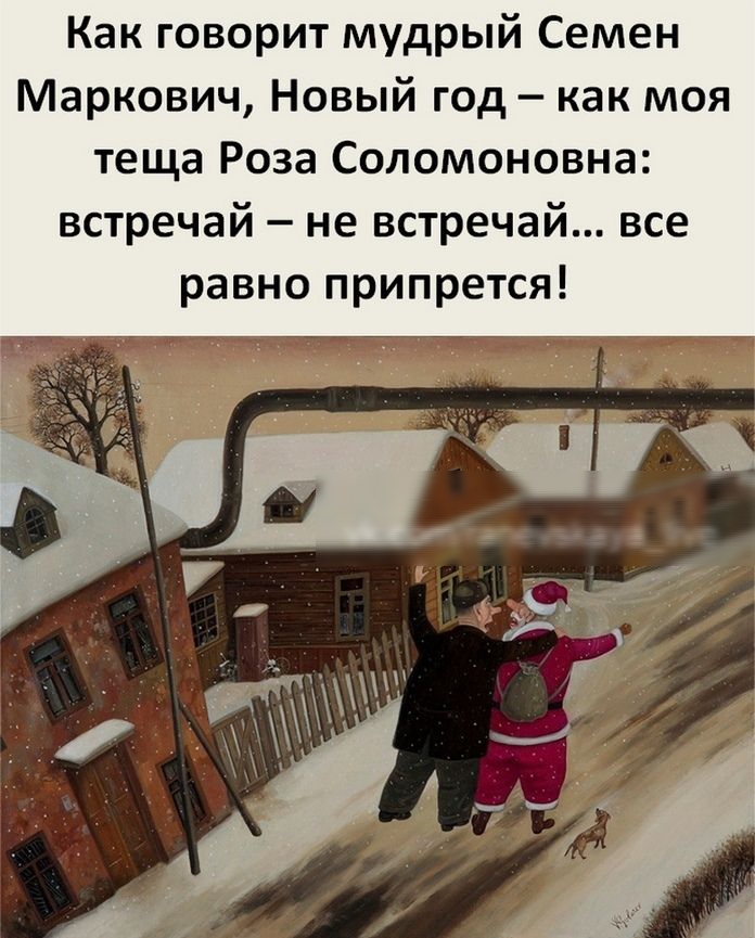 Как говорит мудрый Семен Маркович Новый год как моя теща Роза Соломоновна встречай не встречай все равно припрется