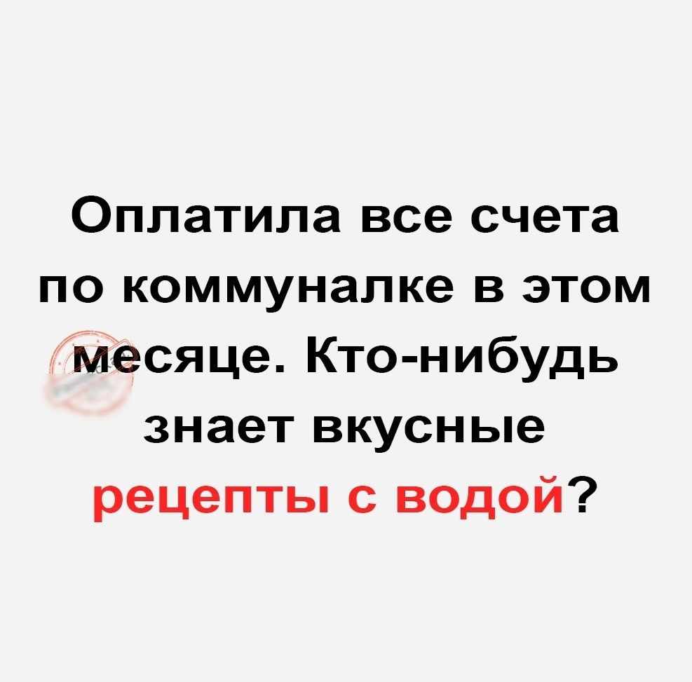 Оплатипа все счета по коммуналке в этом месяце Кто нибудь знает вкусные рецепты с водой